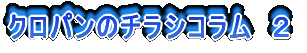 クロパンのチラシコラム 2